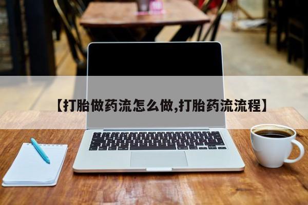 米非米索怎么购买【打胎做药流怎么做,打胎药流流程】