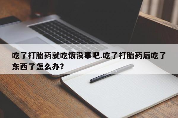 米非米索怎么购买吃了打胎药就吃饭没事吧.吃了打胎药后吃了东西了怎么办？