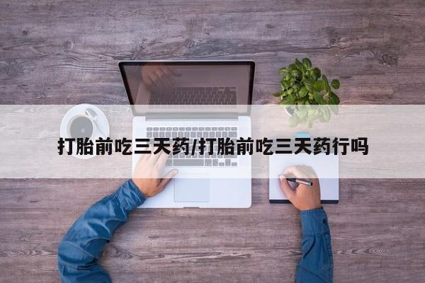 米非米索怎么购买打胎前吃三天药/打胎前吃三天药行吗