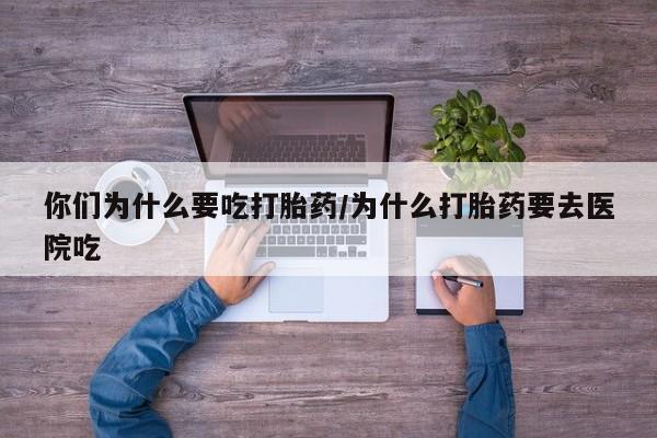 米非米索怎么购买你们为什么要吃打胎药/为什么打胎药要去医院吃