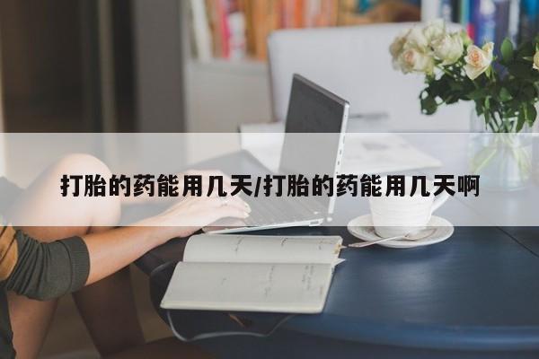 米非米索怎么购买打胎的药能用几天/打胎的药能用几天啊