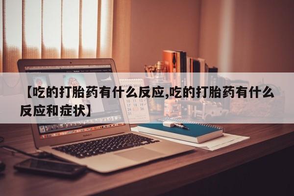 米非米索怎么购买【吃的打胎药有什么反应,吃的打胎药有什么反应和症状】