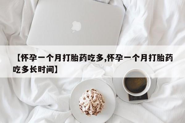 米非米索怎么购买【怀孕一个月打胎药吃多,怀孕一个月打胎药吃多长时间】
