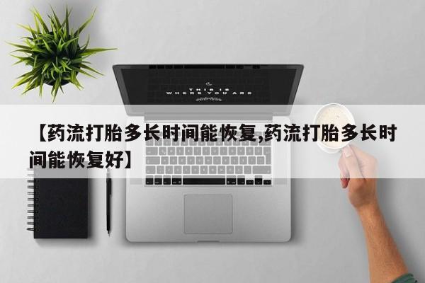米非米索怎么购买【药流打胎多长时间能恢复,药流打胎多长时间能恢复好】