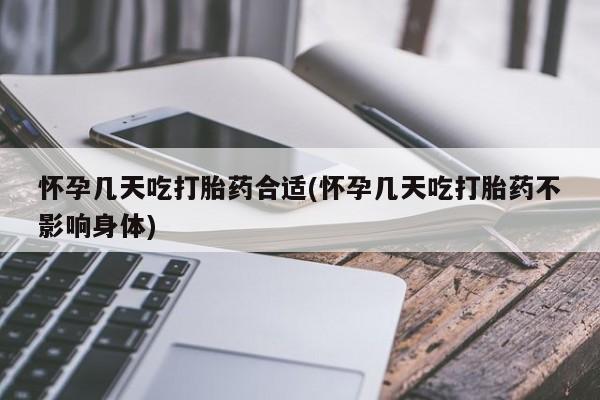 米非米索怎么购买怀孕几天吃打胎药合适(怀孕几天吃打胎药不影响身体)