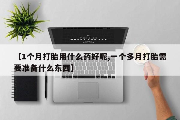 米非米索怎么购买【1个月打胎用什么药好呢,一个多月打胎需要准备什么东西】