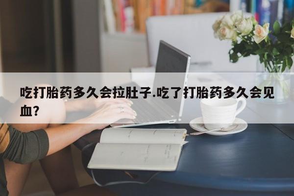 米非米索怎么购买吃打胎药多久会拉肚子.吃了打胎药多久会见血？