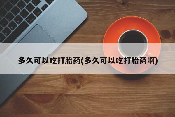 米非米索怎么购买多久可以吃打胎药(多久可以吃打胎药啊)