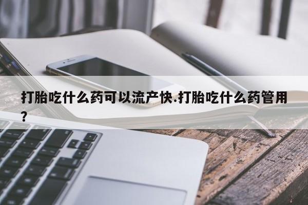 米非米索怎么购买打胎吃什么药可以流产快.打胎吃什么药管用？