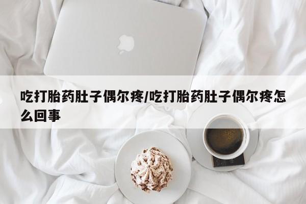 米非米索怎么购买吃打胎药肚子偶尔疼/吃打胎药肚子偶尔疼怎么回事