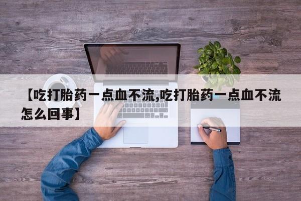 米非米索怎么购买【吃打胎药一点血不流,吃打胎药一点血不流怎么回事】