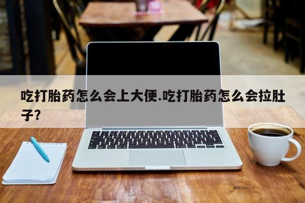 米非米索怎么购买吃打胎药怎么会上大便.吃打胎药怎么会拉肚子？