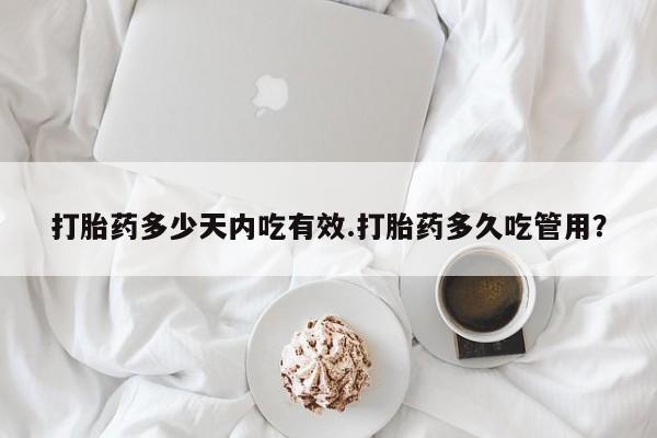 米非米索怎么购买打胎药多少天内吃有效.打胎药多久吃管用？