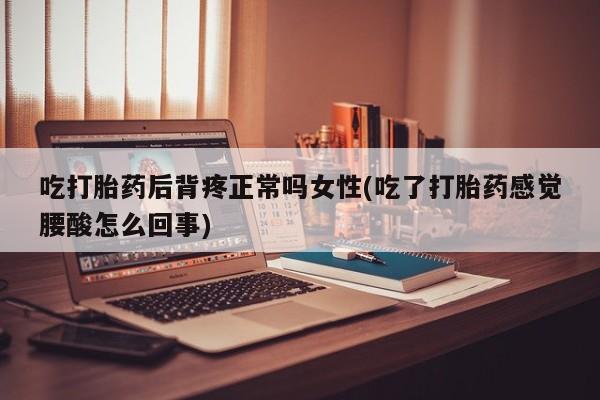 米非米索怎么购买吃打胎药后背疼正常吗女性(吃了打胎药感觉腰酸怎么回事)