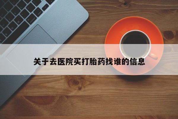 米非米索怎么购买关于去医院买打胎药找谁的信息
