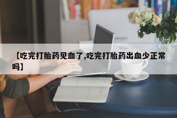 米非米索怎么购买【吃完打胎药见血了,吃完打胎药出血少正常吗】