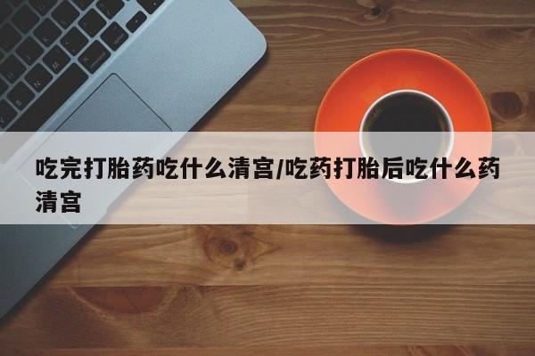 米非米索怎么购买吃完打胎药吃什么清宫/吃药打胎后吃什么药清宫