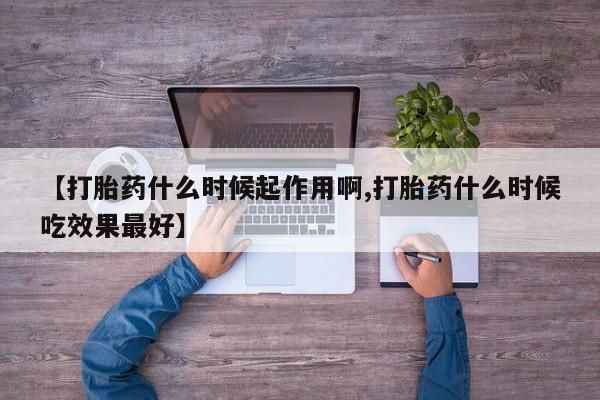 米非米索怎么购买【打胎药什么时候起作用啊,打胎药什么时候吃效果最好】