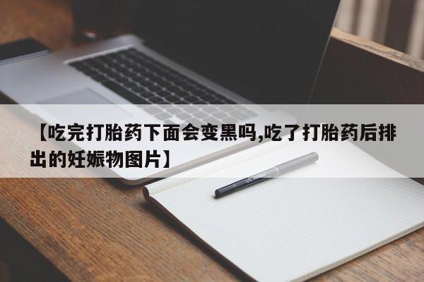 米非米索怎么购买【吃完打胎药下面会变黑吗,吃了打胎药后排出的妊娠物图片】